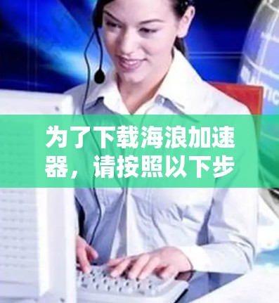 为了下载海浪加速器，请按照以下步骤进行操作