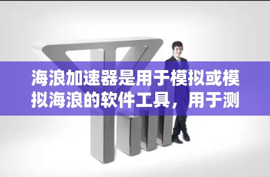 海浪加速器是用于模拟或模拟海浪的软件工具，用于测试和分析海水环境对建筑物、桥梁等结构的影响。其稳定连接是确保系统可靠运行的关键环节，以下是对该问题的详细分析和解决方案