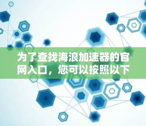为了查找海浪加速器的官网入口，您可以按照以下步骤进行