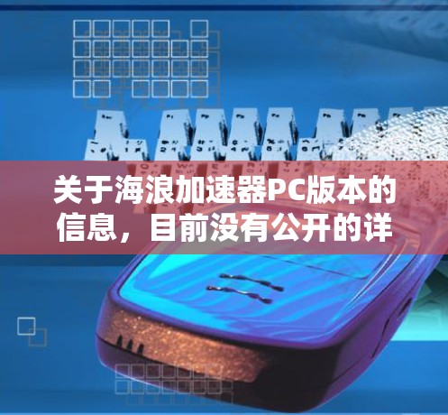 关于海浪加速器PC版本的信息，目前没有公开的详细资料。以下是一些可能的建议和信息来源