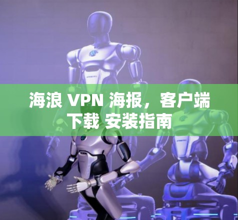 海浪 VPN 海报，客户端下载 安装指南