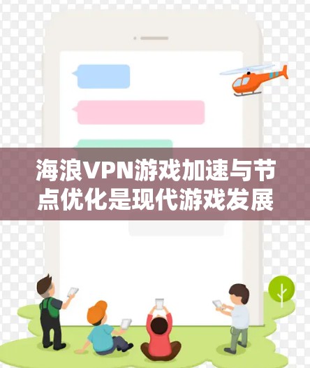 海浪VPN游戏加速与节点优化是现代游戏发展中的重要技术，以下是详细的总结和实践指南