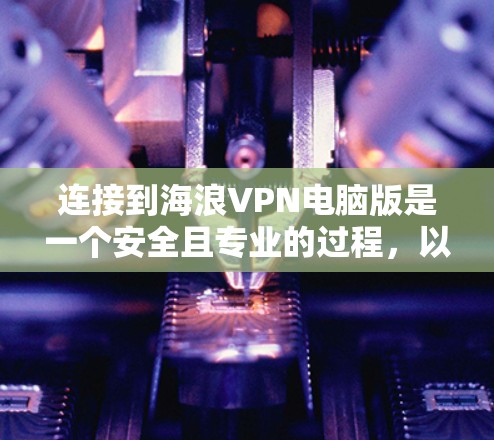 连接到海浪VPN电脑版是一个安全且专业的过程，以下是一步步的指南