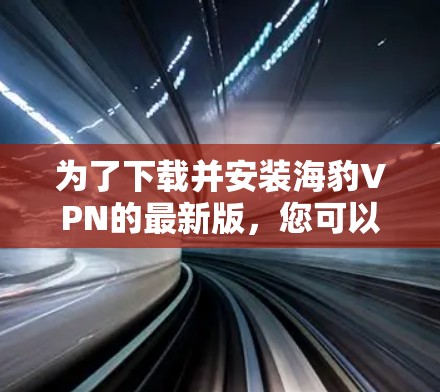 为了下载并安装海豹VPN的最新版，您可以按照以下步骤操作