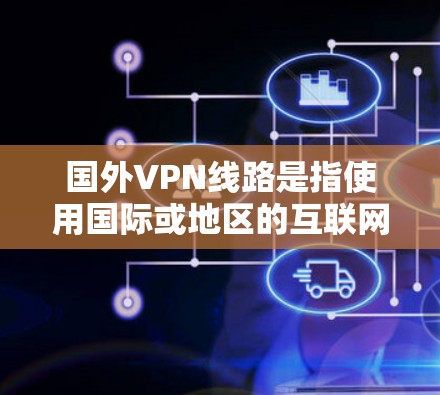 国外VPN线路是指使用国际或地区的互联网来连接其他国家的VPN服务。以下是关于该主题的详细分析