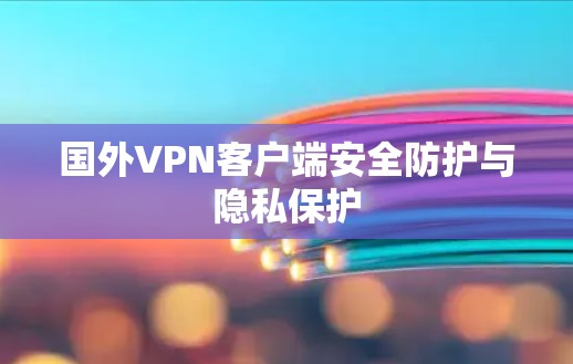 国外VPN客户端安全防护与隐私保护