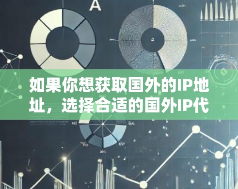 如果你想获取国外的IP地址，选择合适的国外IP代理软件是非常重要的。以下是一些推荐的国外IP代理软件，根据你的需求和使用的场景来选择