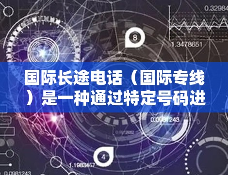 国际长途电话（国际专线）是一种通过特定号码进行国际电话联系的电话服务。以下是关于国际长途电话的详细信息