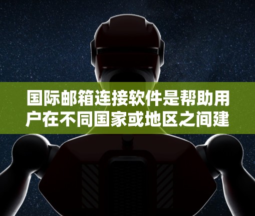 国际邮箱连接软件是帮助用户在不同国家或地区之间建立联系的工具，主要功能包括邮箱连接、文件传输和数据共享。以下是详细介绍