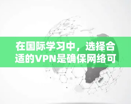 在国际学习中，选择合适的VPN是确保网络可靠性和学习效果的关键。以下是一些推荐的国际学习VPN，根据需求和预算进行选择
