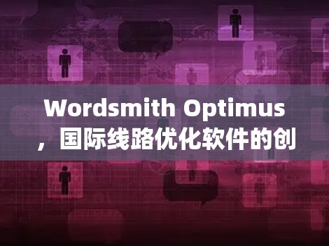 Wordsmith Optimus，国际线路优化软件的创新解决方案