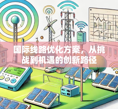 国际线路优化方案，从挑战到机遇的创新路径