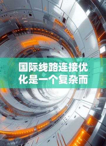 国际线路连接优化是一个复杂而重要的课题，涉及多个方面，从技术到政策，再到实际应用。以下是一些关键点和方法，帮助您深入了解和优化国际线路连接