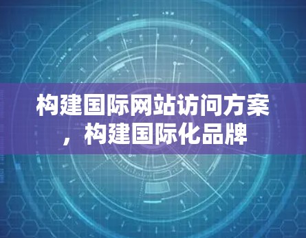 构建国际网站访问方案，构建国际化品牌