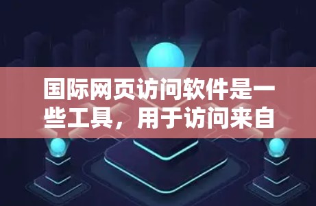国际网页访问软件是一些工具，用于访问来自其他国家的网站。这些软件支持访问国际网页，通常包括网页浏览器、VPN、访问服务器、云服务器、安全防护软件、在线搜索和区块链技术。以下是对这些软件的详细概述