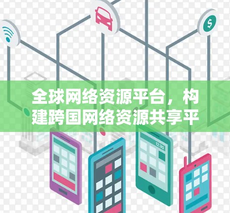 全球网络资源平台，构建跨国网络资源共享平台