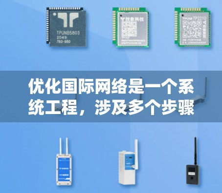 优化国际网络是一个系统工程，涉及多个步骤和细节。以下是一个有条理的优化指南，帮助您有效进行网络优化