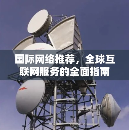国际网络推荐，全球互联网服务的全面指南