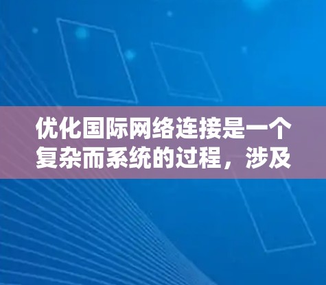 优化国际网络连接是一个复杂而系统的过程，涉及多个方面。以下是一个综合性的指南，帮助您系统地进行国际网络连接优化