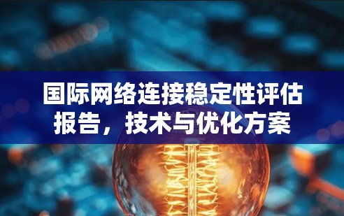 国际网络连接稳定性评估报告，技术与优化方案
