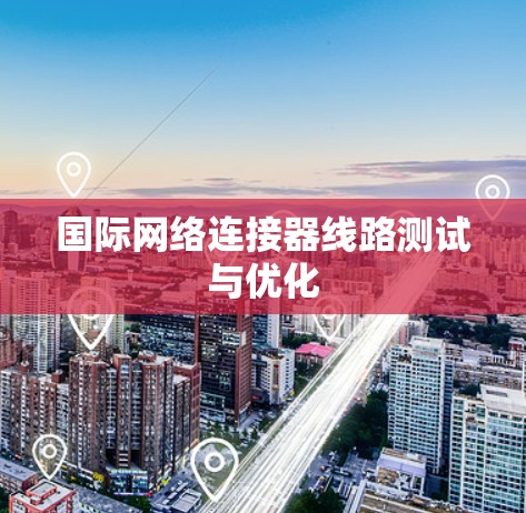 国际网络连接器线路测试与优化