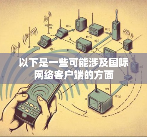 以下是一些可能涉及国际网络客户端的方面