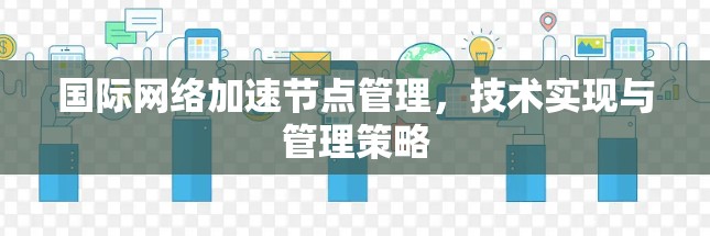 国际网络加速节点管理，技术实现与管理策略