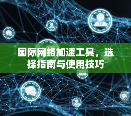 国际网络加速工具，选择指南与使用技巧