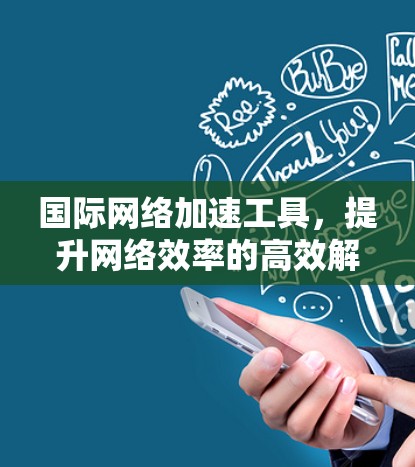 国际网络加速工具，提升网络效率的高效解决方案