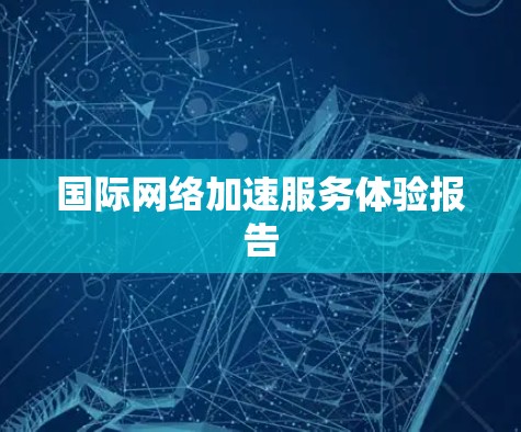 国际网络加速服务体验报告