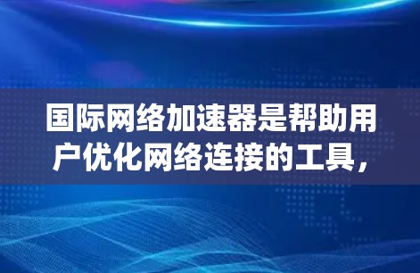 国际网络加速器是帮助用户优化网络连接的工具，常见的方式包括NetBIOS加速、NAT配置、国际网关配置、ping和traceroute，以及自动配置NAT。以下是详细的使用指南和注意事项