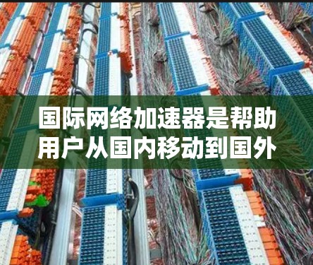 国际网络加速器是帮助用户从国内移动到国外或反之使用的工具。以下是对该工具的深入分析和使用建议