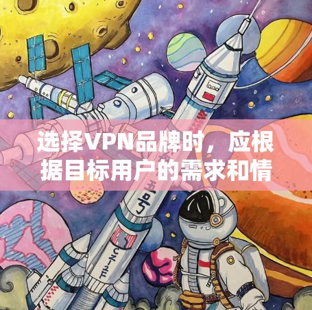 选择VPN品牌时，应根据目标用户的需求和情况综合考虑以下几点