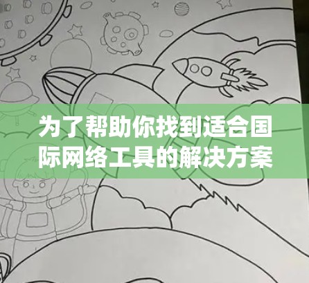 为了帮助你找到适合国际网络工具的解决方案，以下是一个 organized的指南，涵盖主要功能、工具选择、使用场景和资源推荐