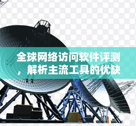 全球网络访问软件评测，解析主流工具的优缺点
