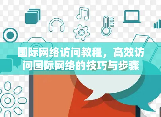国际网络访问教程，高效访问国际网络的技巧与步骤