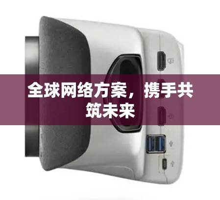 全球网络方案，携手共筑未来