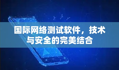 国际网络测试软件，技术与安全的完美结合