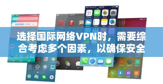 选择国际网络VPN时，需要综合考虑多个因素，以确保安全、高效和符合个人需求。以下是一个有条理的总结，帮助您做出明智的选择