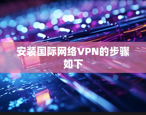 安装国际网络VPN的步骤如下