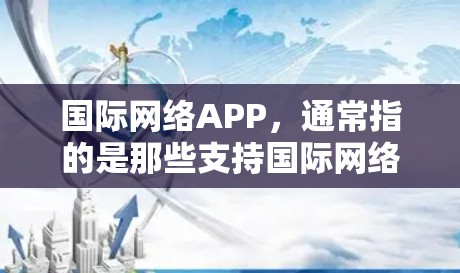 国际网络APP，通常指的是那些支持国际网络连接的手机应用，能够提供国际数据、国际流量、国际电话等服务的手机应用。这些APP通常需要申请国际网络套餐，满足一定的网络流量和质量要求