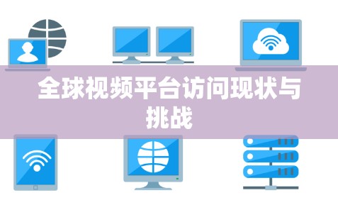 全球视频平台访问现状与挑战
