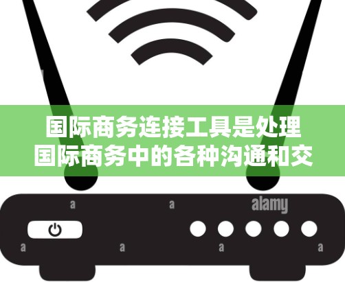 国际商务连接工具是处理国际商务中的各种沟通和交易需求的重要工具，涵盖了邮件管理、支付处理、翻译、云服务、聊天机器人以及客户服务等多个方面。以下是对这些工具的分步解释