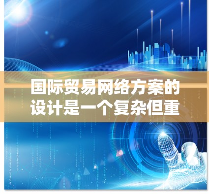 国际贸易网络方案的设计是一个复杂但重要的过程，旨在促进企业和国家之间的高效合作。以下是一个详细的国际贸易网络方案框架，涵盖战略规划、基础设施、运营模式、政策制定和未来发展等方面的考虑