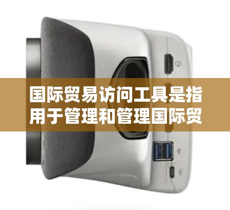 国际贸易访问工具是指用于管理和管理国际贸易活动的工具，这些工具可以帮助企业进行市场调研、销售、客户管理、财务分析等任务。以下是一些常用的国际贸易访问工具