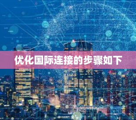 优化国际连接的步骤如下