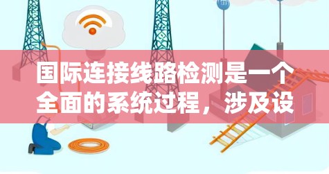 国际连接线路检测是一个全面的系统过程，涉及设备检测频率、工具使用、设备状态分析以及结果应用。以下是对该过程的详细总结和解释