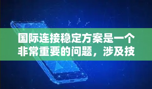 国际连接稳定方案是一个非常重要的问题，涉及技术、规范、培训等多个方面。以下是一个详细的国际连接稳定方案，供您参考