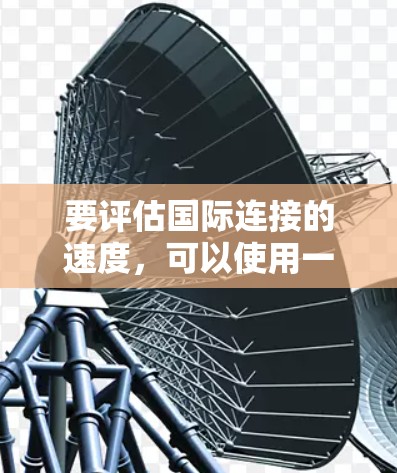 要评估国际连接的速度，可以使用一些标准的工具或方法来测试网络性能。以下是一些常用的方法和步骤