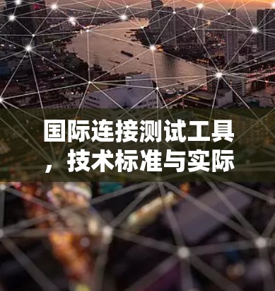国际连接测试工具，技术标准与实际应用解析